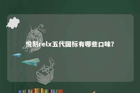 悦刻relx五代国标有哪些口味
？ 